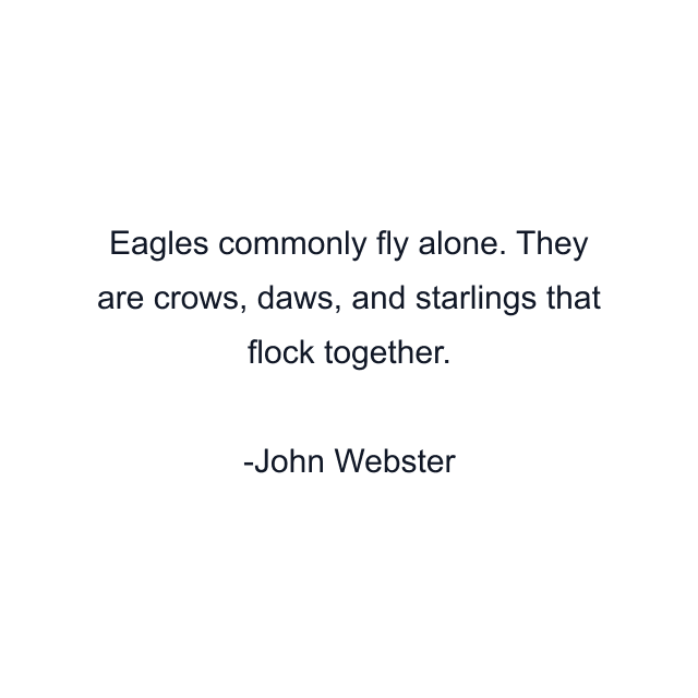 Eagles commonly fly alone. They are crows, daws, and starlings that flock together.