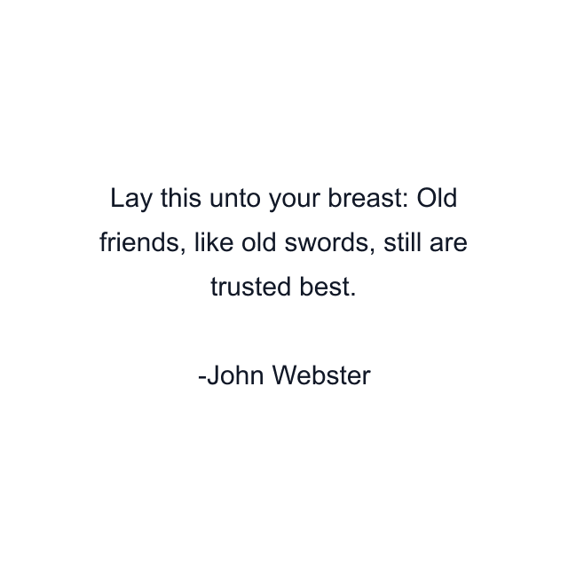 Lay this unto your breast: Old friends, like old swords, still are trusted best.