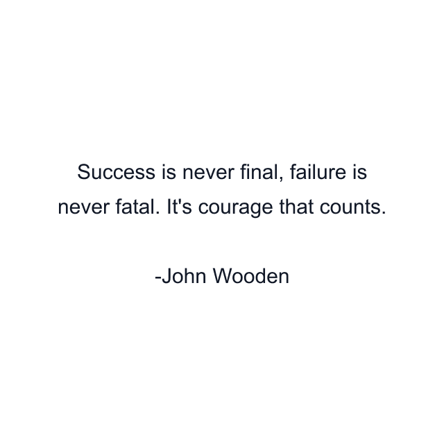 Success is never final, failure is never fatal. It's courage that counts.