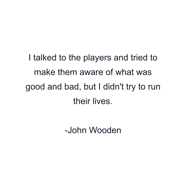 I talked to the players and tried to make them aware of what was good and bad, but I didn't try to run their lives.