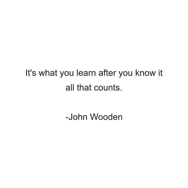 It's what you learn after you know it all that counts.