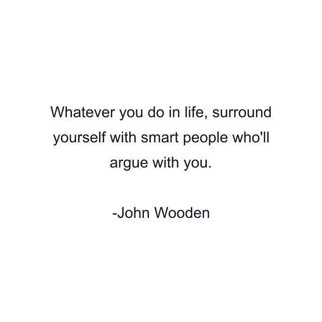 Whatever you do in life, surround yourself with smart people who'll argue with you.