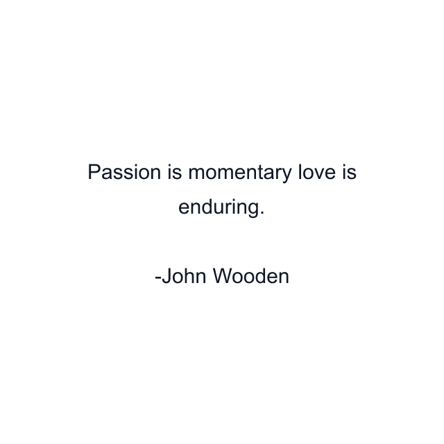 Passion is momentary love is enduring.