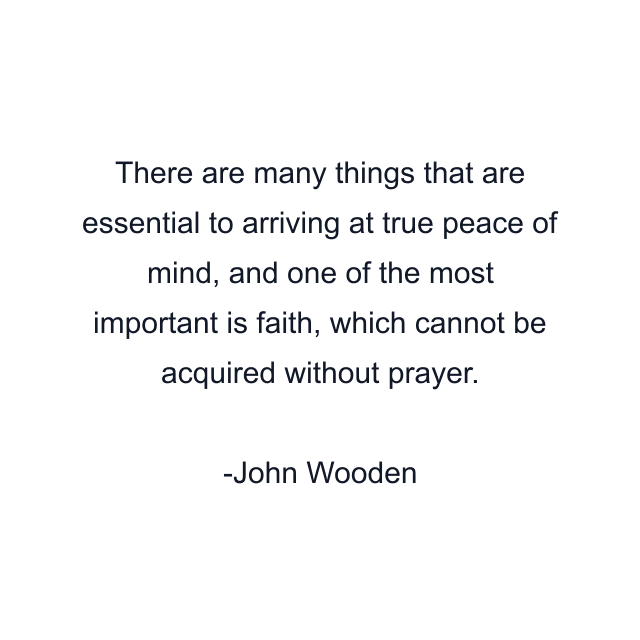 There are many things that are essential to arriving at true peace of mind, and one of the most important is faith, which cannot be acquired without prayer.