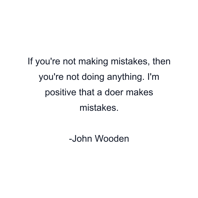 If you're not making mistakes, then you're not doing anything. I'm positive that a doer makes mistakes.