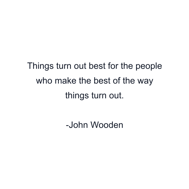 Things turn out best for the people who make the best of the way things turn out.