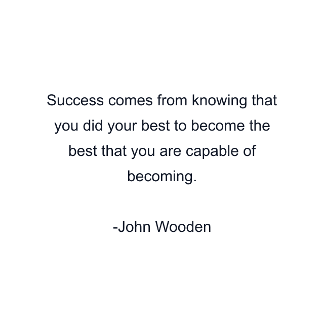 Success comes from knowing that you did your best to become the best that you are capable of becoming.