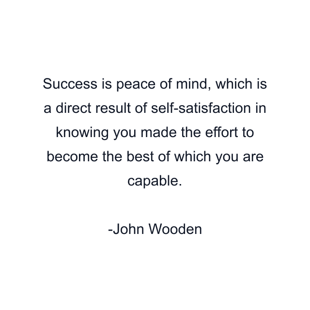 Success is peace of mind, which is a direct result of self-satisfaction in knowing you made the effort to become the best of which you are capable.