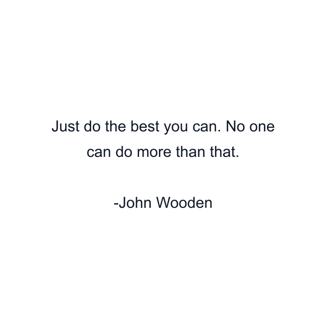 Just do the best you can. No one can do more than that.