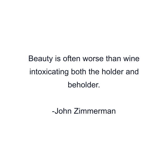 Beauty is often worse than wine intoxicating both the holder and beholder.