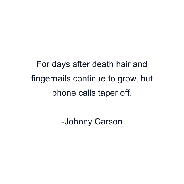 For days after death hair and fingernails continue to grow, but phone calls taper off.