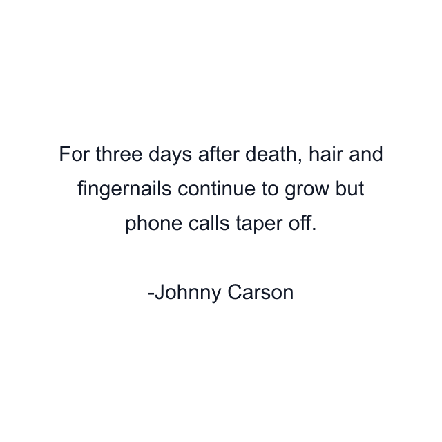 For three days after death, hair and fingernails continue to grow but phone calls taper off.