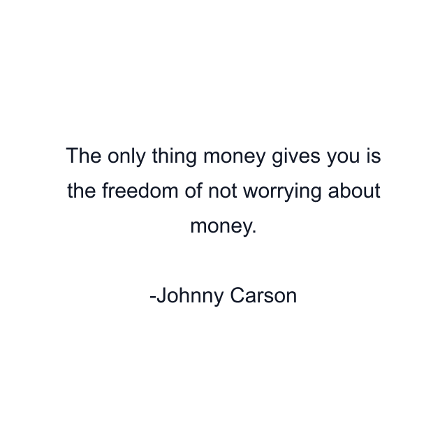 The only thing money gives you is the freedom of not worrying about money.