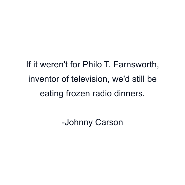 If it weren't for Philo T. Farnsworth, inventor of television, we'd still be eating frozen radio dinners.