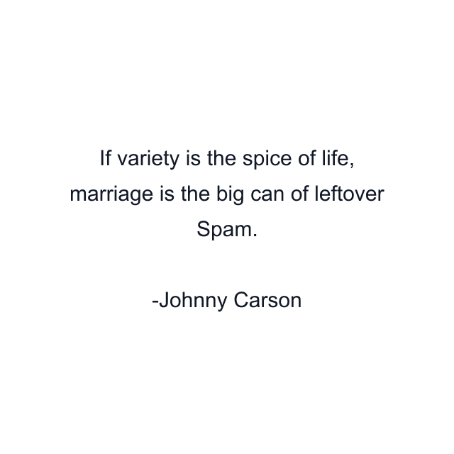 If variety is the spice of life, marriage is the big can of leftover Spam.