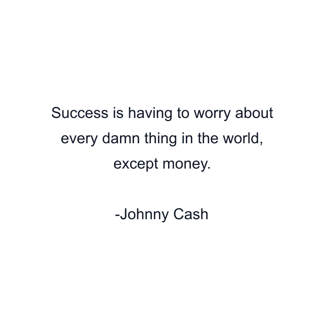 Success is having to worry about every damn thing in the world, except money.