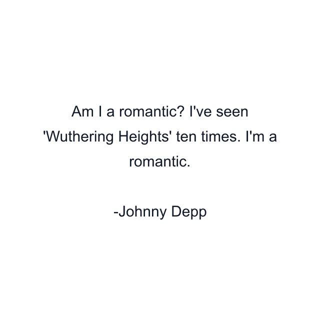 Am I a romantic? I've seen 'Wuthering Heights' ten times. I'm a romantic.