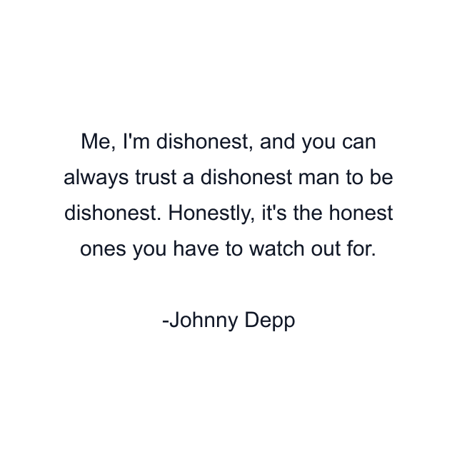 Me, I'm dishonest, and you can always trust a dishonest man to be dishonest. Honestly, it's the honest ones you have to watch out for.