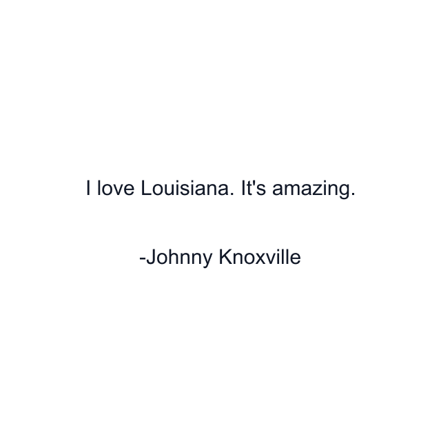 I love Louisiana. It's amazing.