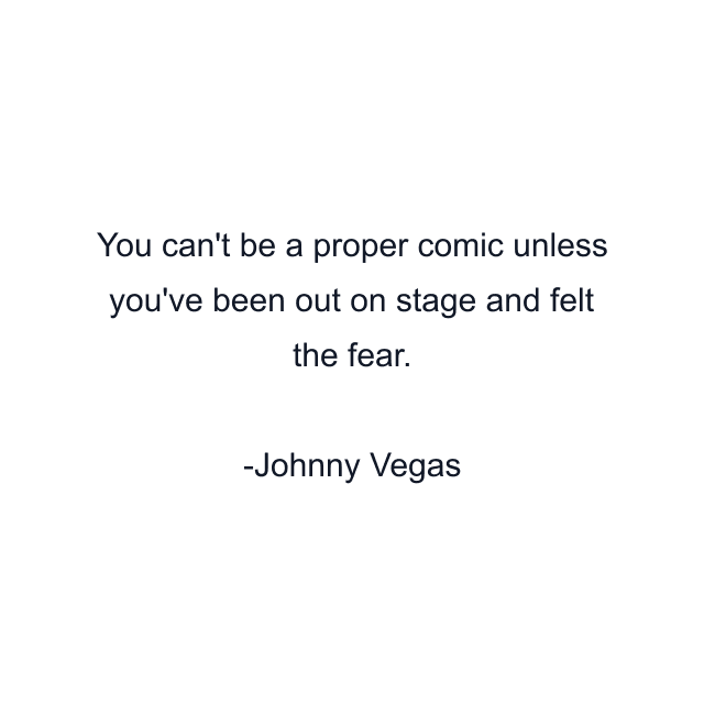 You can't be a proper comic unless you've been out on stage and felt the fear.