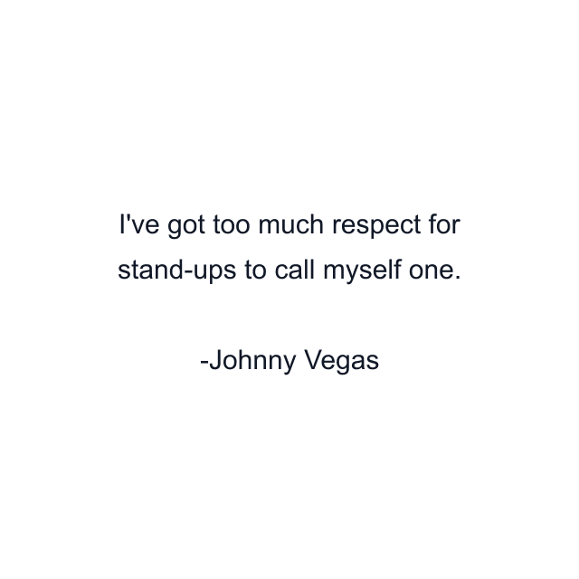 I've got too much respect for stand-ups to call myself one.