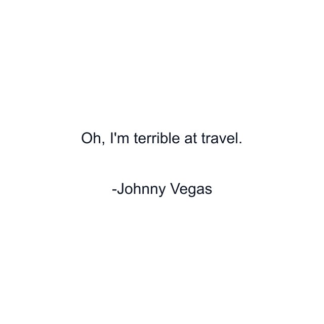 Oh, I'm terrible at travel.