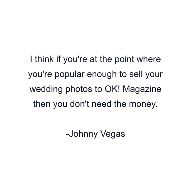 I think if you're at the point where you're popular enough to sell your wedding photos to OK! Magazine then you don't need the money.