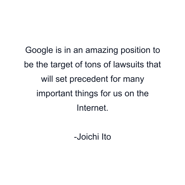 Google is in an amazing position to be the target of tons of lawsuits that will set precedent for many important things for us on the Internet.