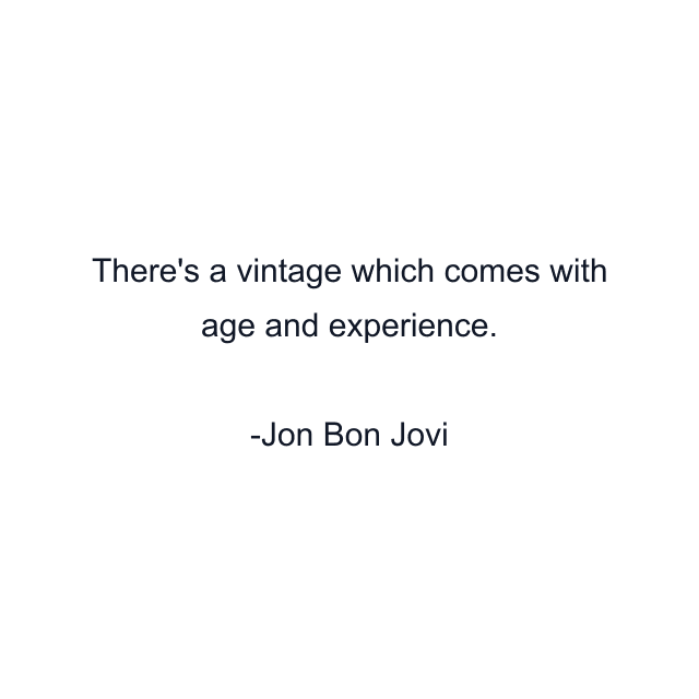 There's a vintage which comes with age and experience.