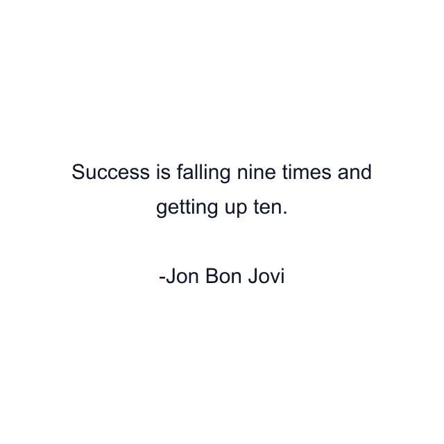 Success is falling nine times and getting up ten.