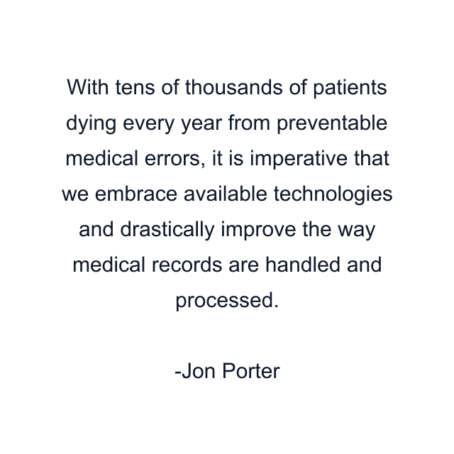 With tens of thousands of patients dying every year from preventable medical errors, it is imperative that we embrace available technologies and drastically improve the way medical records are handled and processed.