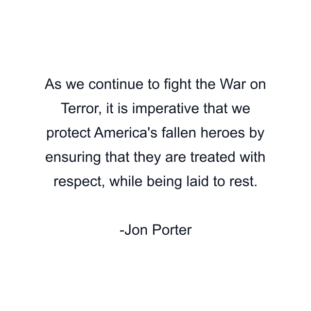 As we continue to fight the War on Terror, it is imperative that we protect America's fallen heroes by ensuring that they are treated with respect, while being laid to rest.