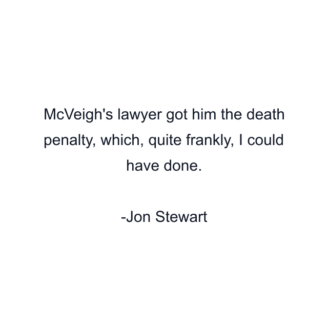 McVeigh's lawyer got him the death penalty, which, quite frankly, I could have done.