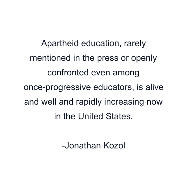 Apartheid education, rarely mentioned in the press or openly confronted even among once-progressive educators, is alive and well and rapidly increasing now in the United States.