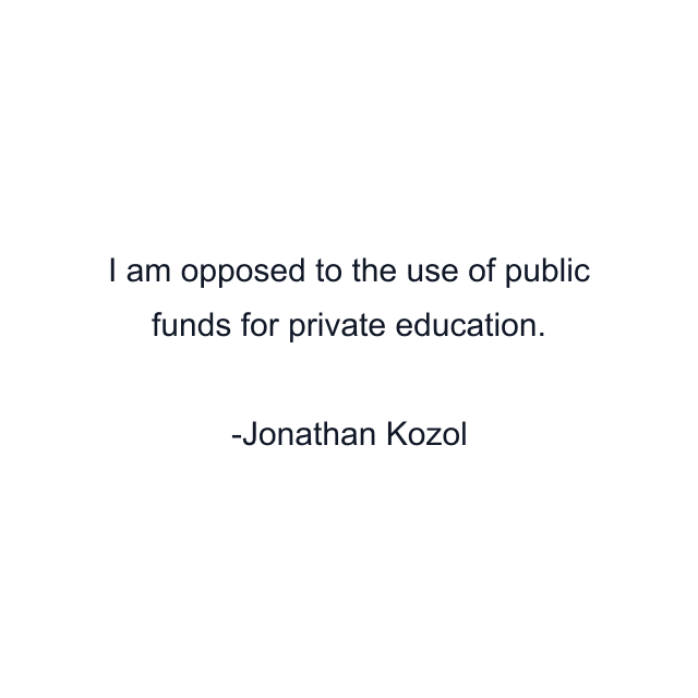 I am opposed to the use of public funds for private education.