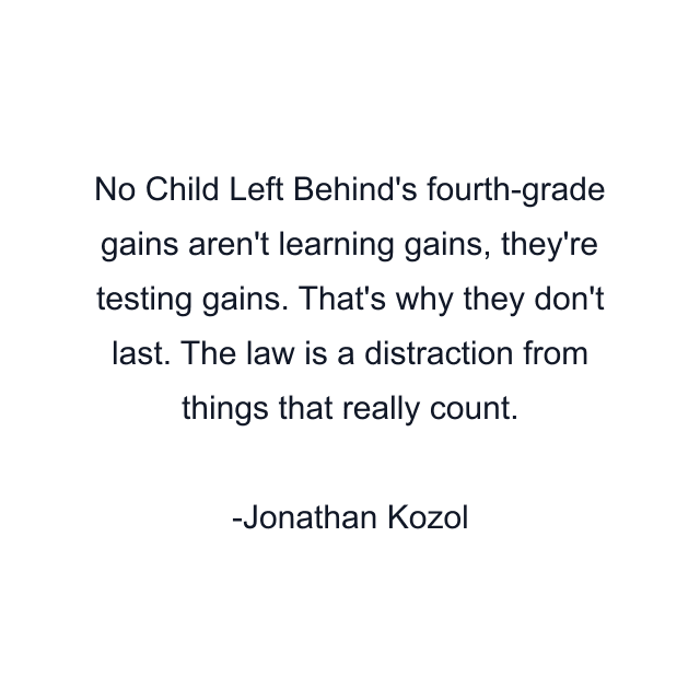 No Child Left Behind's fourth-grade gains aren't learning gains, they're testing gains. That's why they don't last. The law is a distraction from things that really count.