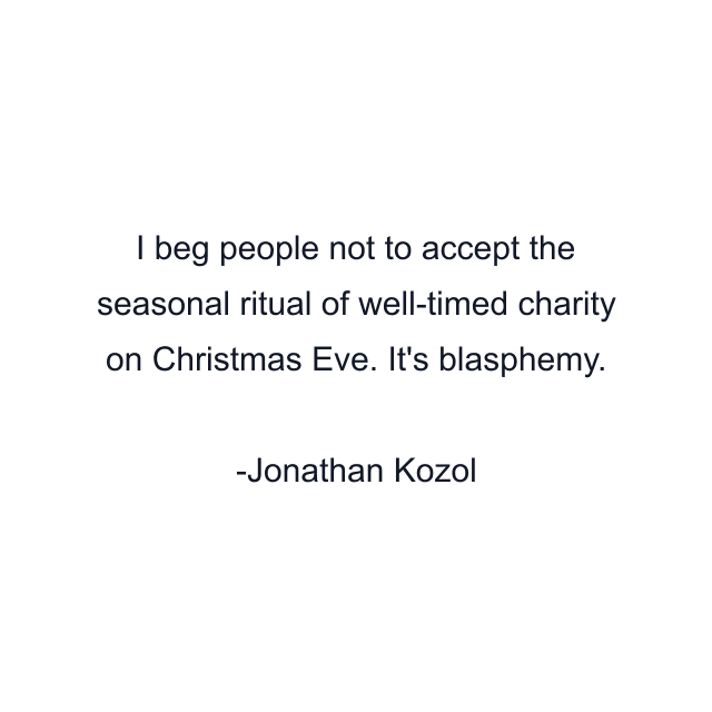 I beg people not to accept the seasonal ritual of well-timed charity on Christmas Eve. It's blasphemy.