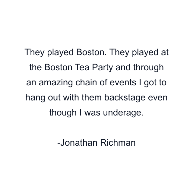 They played Boston. They played at the Boston Tea Party and through an amazing chain of events I got to hang out with them backstage even though I was underage.