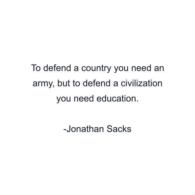 To defend a country you need an army, but to defend a civilization you need education.