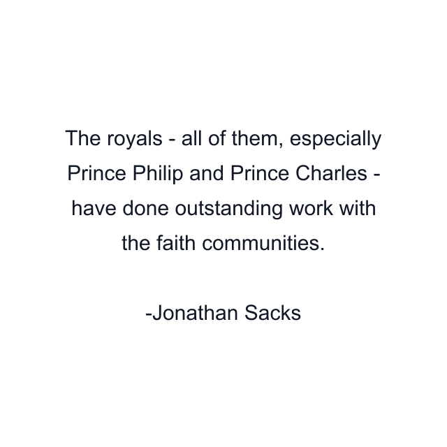 The royals - all of them, especially Prince Philip and Prince Charles - have done outstanding work with the faith communities.