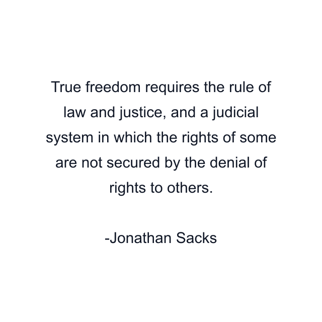 True freedom requires the rule of law and justice, and a judicial system in which the rights of some are not secured by the denial of rights to others.