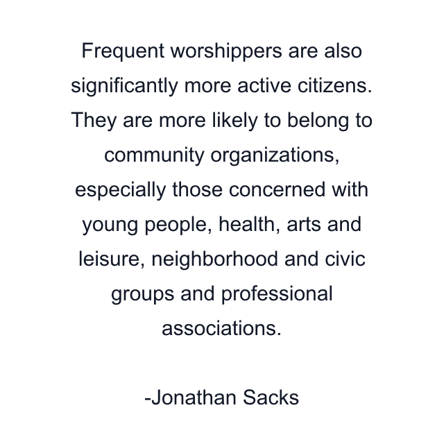 Frequent worshippers are also significantly more active citizens. They are more likely to belong to community organizations, especially those concerned with young people, health, arts and leisure, neighborhood and civic groups and professional associations.