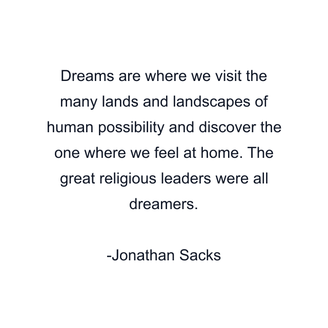 Dreams are where we visit the many lands and landscapes of human possibility and discover the one where we feel at home. The great religious leaders were all dreamers.