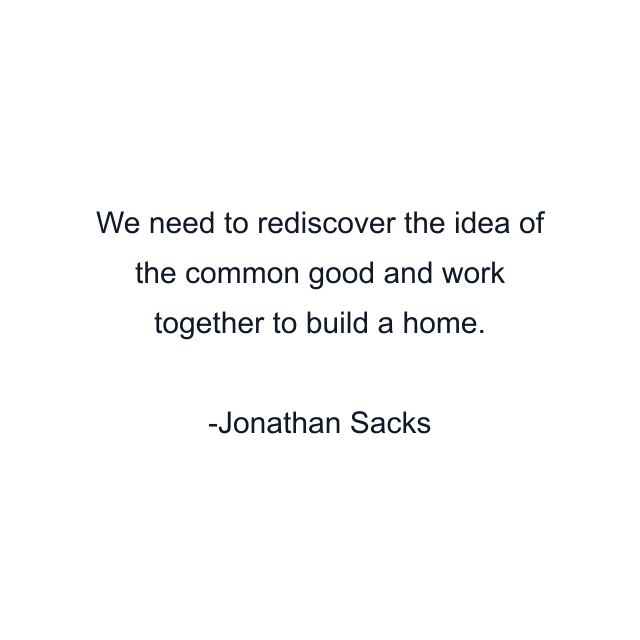 We need to rediscover the idea of the common good and work together to build a home.