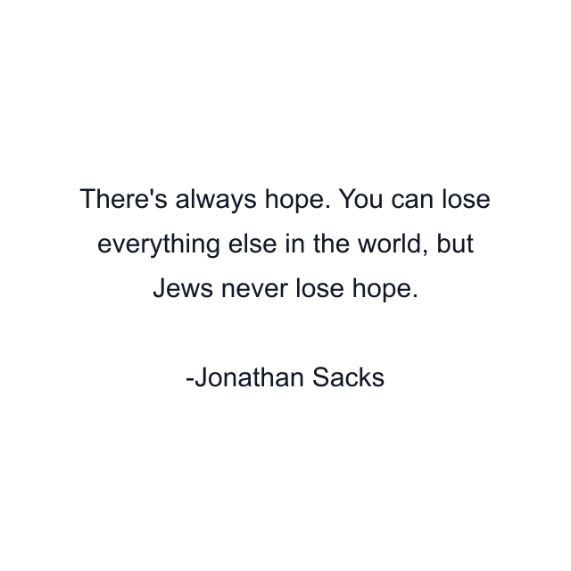 There's always hope. You can lose everything else in the world, but Jews never lose hope.