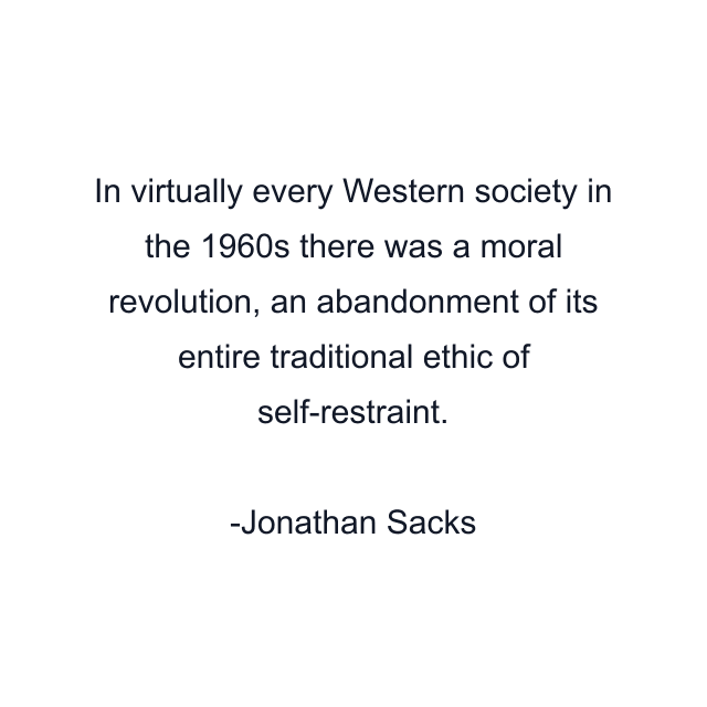 In virtually every Western society in the 1960s there was a moral revolution, an abandonment of its entire traditional ethic of self-restraint.