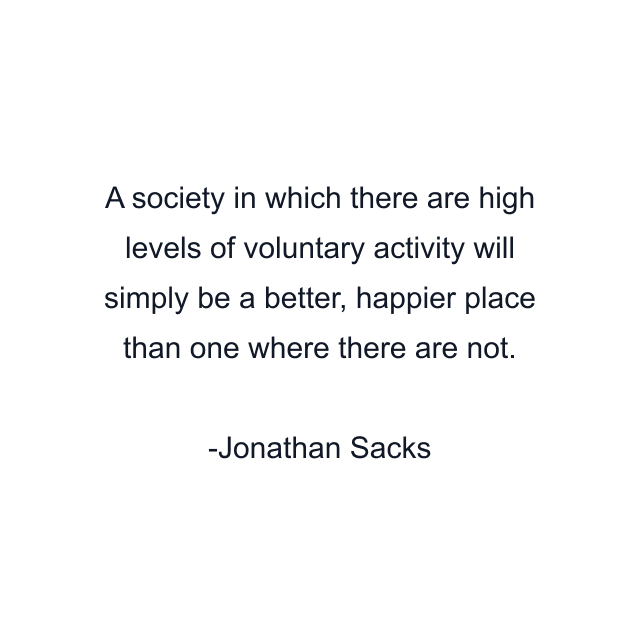 A society in which there are high levels of voluntary activity will simply be a better, happier place than one where there are not.