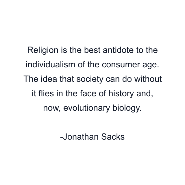 Religion is the best antidote to the individualism of the consumer age. The idea that society can do without it flies in the face of history and, now, evolutionary biology.