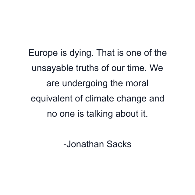 Europe is dying. That is one of the unsayable truths of our time. We are undergoing the moral equivalent of climate change and no one is talking about it.