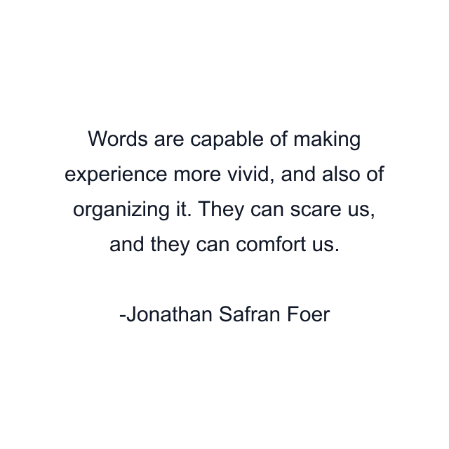 Words are capable of making experience more vivid, and also of organizing it. They can scare us, and they can comfort us.